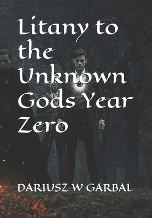 Litany to the Unknown Gods Year Zero Dariusz W Garbal 9798243117456