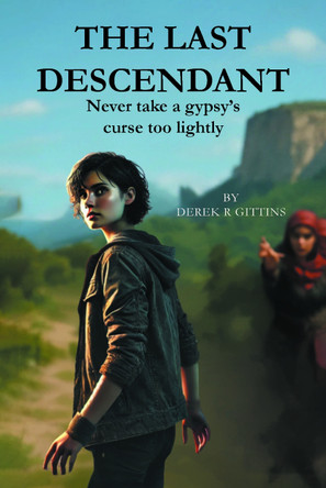 The Last Descendant: Never Take a Gypsy’s Curse Too Lightly Derek R Gittins 9781836154372