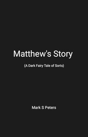 Matthew's Story (A Dark Fairy Tale of Sorts) Mark Peters 9781257103447