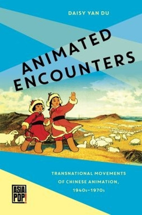 Animated Encounters: Transnational Movements of Chinese Animation, 1940s-1970s Daisy Yan Du 9780824877644