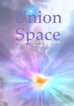 Union Space: From The Ashes a Fire Shall Be Woken Jason Dearn 9781291038156