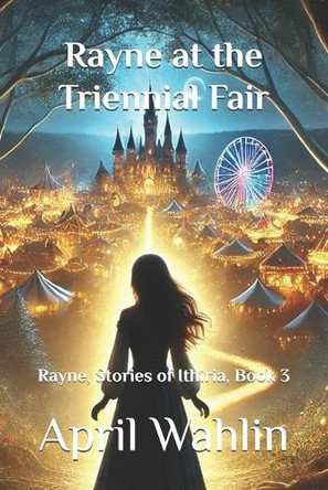 Rayne at the Triennial Fair: Rayne, Stories of Ithiria, Book 3 April Wahlin 9798304185264