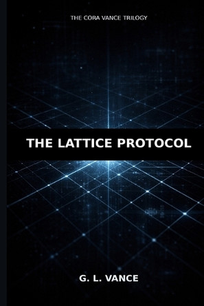 The Lattice Protocol G L Vance 9798242479654