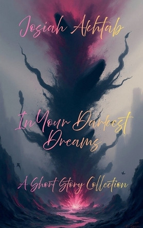 In Your Darkest Dreams: A Short Story Collection Josiah Akhtab 9798233026836