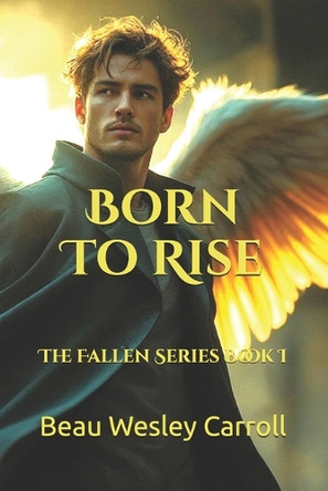 Born To Rise: The Fallen Series Book I Beau Wesley Carroll 9798241868510