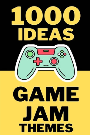 1000 Ideas: Game Jam Themes: Endless Sparks for Your Next 48-Hour Masterpiece Sam Raven 9798288949494
