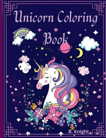 Unicorn Coloring Book: For Kids ages 4-8 A Collection of Super Cute Unicorns Rainbows and more B Knight 9798885915090
