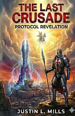The Last Crusade: Protocol Revelations Justin Mills 9798243033565