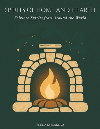Spirits of Home and Hearth: Folklore Spirits from Around the World Elena M Isakova 9798279232680