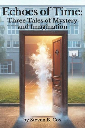 Echoes of Time: Three Tales of Mystery and Imagination Steven B Cox 9798329582864