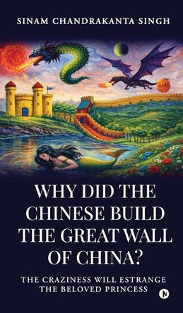 Why did the Chinese build the Great Wall of China?: The craziness will Estrange the Beloved Princess Sinam Chandrakanta Singh 9798902690016