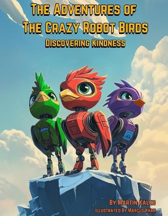 The Adventures of The Crazy Robot Birds: Discovering Kindness Marcus Khan 9798300199470