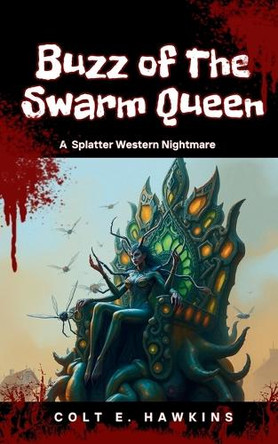Buzz of The Swarm Queen: A Splatter Western Nightmare Colt E Hawkins 9798290714165
