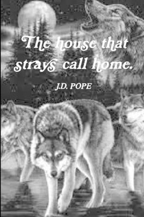 The House That Strays Call Home. J.D. POPE 9781300038306