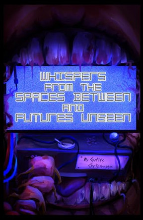 Whispers from the Spaces Between and Futures Unseen: A Collection of Ten Science Fiction Stories Curtiss Christensen 9798993371009
