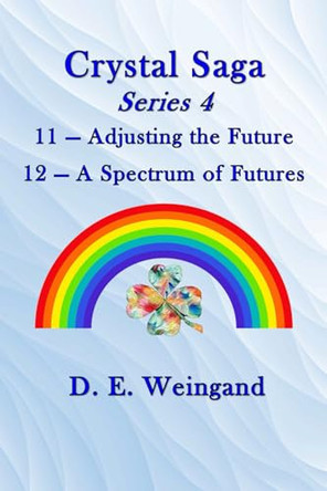 Crystal Saga Series 4, 11-Adjusting the Future and 12-A Spectrum of Futures D E Weingand 9798218835354