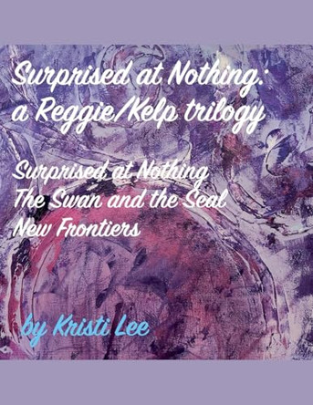 Surprised At Nothing: A Reggie/Kelp Trilogy Kristi Lee 9798233114144