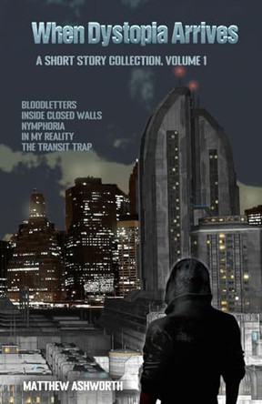 When Dystopia Arrives: A short story collection, Volume 1 Matthew Ashworth 9798242478695