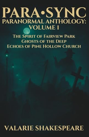 Para-Sync Paranormal Anthology: VOLUME 1: The Spirit of Fairview Park, Ghosts of the Deep, Echoes of Pine Hollow Church Valarie Shakespeare 9798286250943