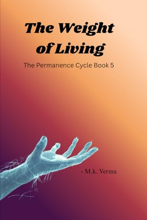 The Weight of Living: The Permanence Cycle 5 M K Verma 9798243917582