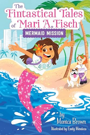 The Fintastical Tales of Mari A. Fisch #1: Mermaid Mission Monica Brown 9780063116283