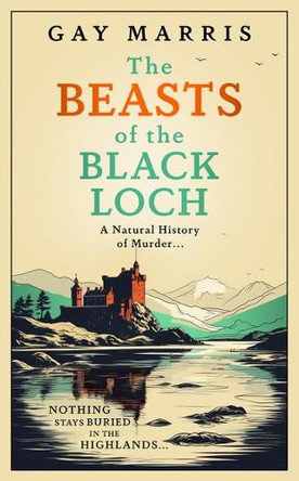 The Beasts of the Black Loch: Nothing stays buried in the Highlands... the first in a series of atmospheric Seventies-set murder mysteries Gay Marris 9781835010129