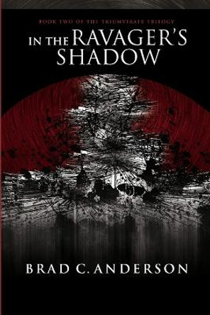 In the Ravager's Shadow: Book Two of the Triumvirate Trilogy Brad C Anderson 9781300462453