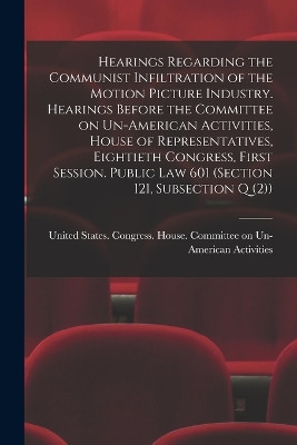 Hearings Regarding the Communist Infiltration of the Motion Picture Industry. Hearings Before the Committee on Un-American Activities, House of Representatives, Eightieth Congress, First Session. Public law 601 (section 121, Subsection Q (2)) Unite