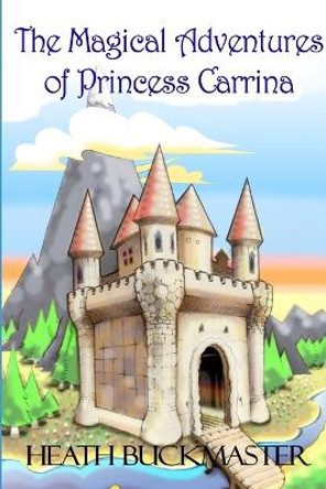The Magical Adventures of Princess Carrina Heath Buckmaster 9781304534552