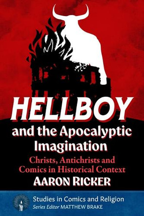 Hellboy and the Apocalyptic Imagination: Christs, Antichrists and Comics in Historical Context Aaron Ricker 9781476696355