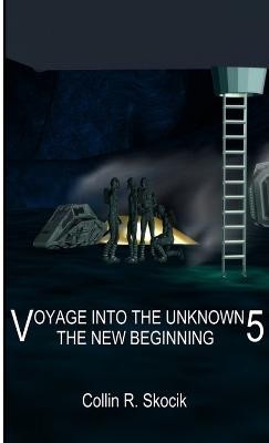 Voyage into the Unknown 5: the New Beginning by Collin R. Skocik