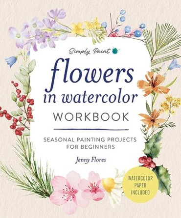 Flowers in Watercolor Workbook: Seasonal Painting Projects for Beginners Jenny Flores 9781400360109