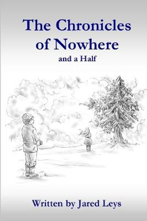 Chronicles of Nowhere and a Half Jared Leys 9781312744011