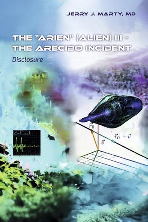 The "ARIEN" (Alien) III - The Arecibo Incident: Disclosure Jerry J. Marty MD MBA 9798317817800