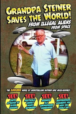 Grandpa Steiner Saves the World (from Illegal Aliens (from Space)) Eric Muss-Barnes 9781312987685