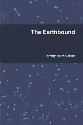 The Earthbound by Tammy Holm-Carver