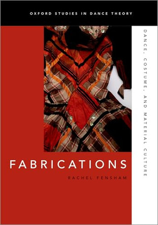 Fabrications: Dance, Costume, and Material Culture Rachel Fensham (Professor of Dance and Theatre Studies, Professor of Dance and Theatre Studies, University of Melbourne) 9780197699591