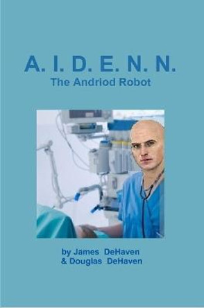 A.I.D.E.N.N. the Android Robot Douglas DeHaven 9781312502291