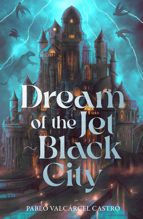 Dream of the Jet-Black City: Strange the Dreamer meets The Shadow of the Wind in this immersive fantasy where dreams can become real Pablo Valcarcel Castro 9781785124532