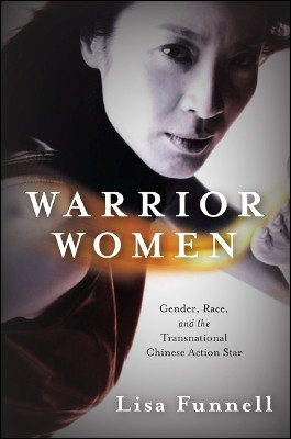 Warrior Women: Gender, Race, and the Transnational Chinese Action Star Lisa Funnell 9781438452487
