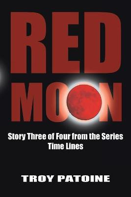 Red Moon: Story Three of Four from the Series Time Lines Troy Patoine 9781425983819