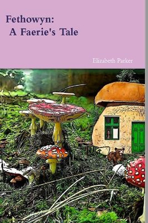 Fethowyn: A Faerie's Tale Elizabeth Parker (both of School of Public Health, Queensland University of Technology, Australia) 9781365469527