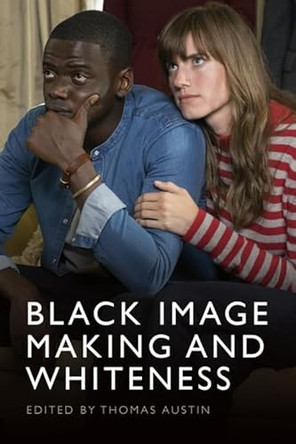 Black Image Making and Whiteness Prof Thomas Austin (Professor of Film Studies, University of Sussex, UK) 9781399545068