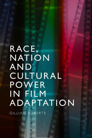 Race, Nation and Cultural Power in Film Adaptation Gillian Roberts 9781474483537