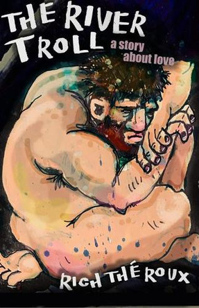 The River Troll: A Story about Love Rich Theroux 9781988824772