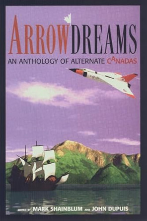 Arrowdreams: Anthology of Alternate Canadas, an Mark Shainblum 9780921833512