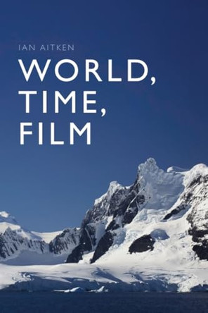 World, Time, Film Ian Aitken (Professor of Film Studies, Hong Kong Baptist University) 9781399525626