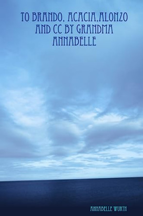 To Brando, Acacia, Alonzo and CC, By Grandma Annabelle Annabelle Wurth 9780557092284