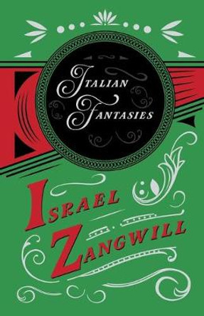 Italian Fantasies: With a Chapter From English Humorists of To-day by J. A. Hammerton Israel Zangwill 9781528715843