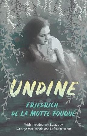 Undine: With Introductory Essays by George MacDonald and Lafcadio Hearn Friedrich de la Motte Fouque 9781528717779